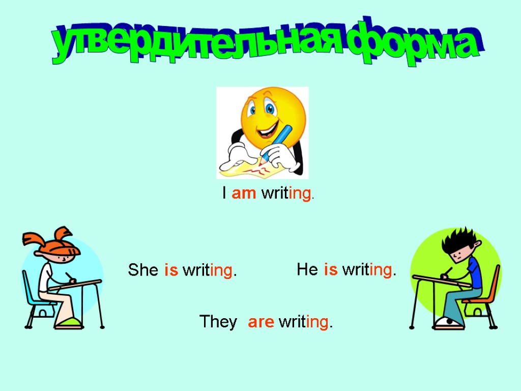 утвердительная форма I am writing. They are writing. She is writing. He is writing.